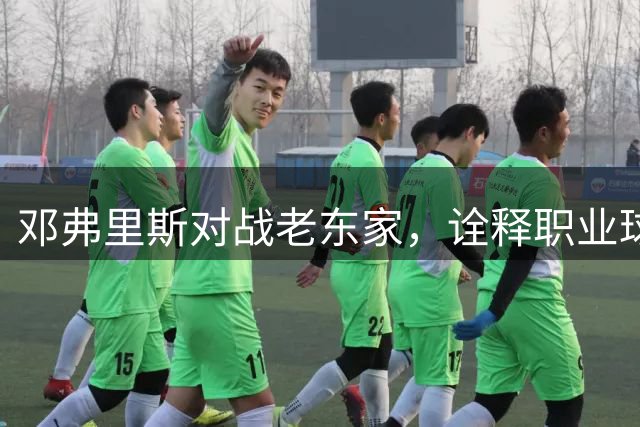 邓弗里斯对战老东家，诠释职业球员典范